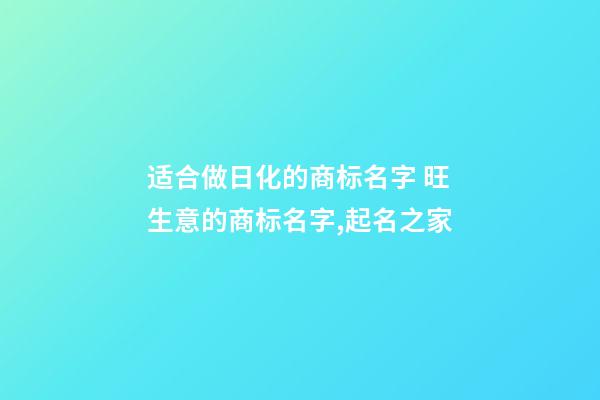 适合做日化的商标名字 旺生意的商标名字,起名之家-第1张-商标起名-玄机派